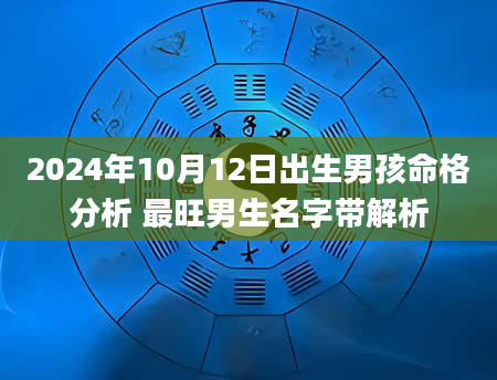 2024年10月12日出生男孩命格分析 最旺男生名字带解析