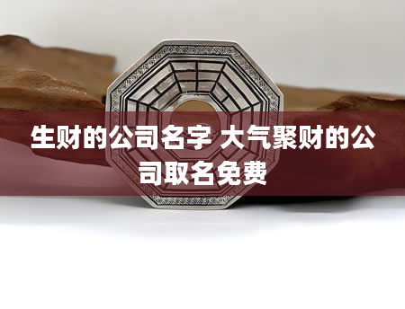 生财的公司名字 大气聚财的公司取名免费