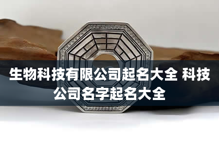 生物科技有限公司起名大全 科技公司名字起名大全