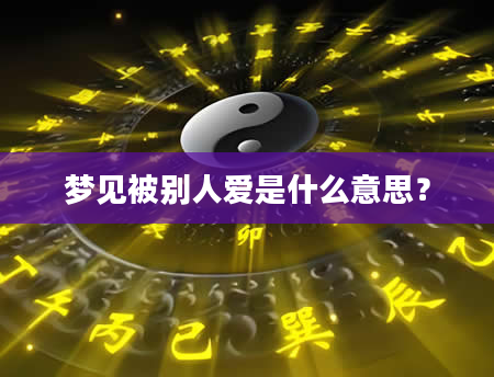 梦见被别人爱是什么意思？