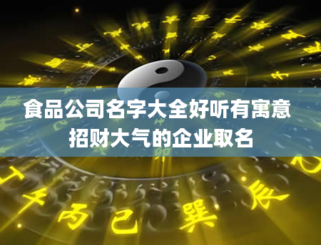 食品公司名字大全好听有寓意 招财大气的企业取名