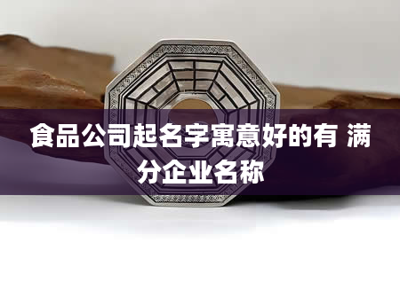 食品公司起名字寓意好的有 满分企业名称