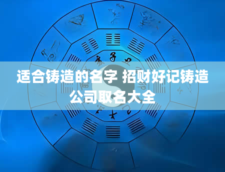 适合铸造的名字 招财好记铸造公司取名大全