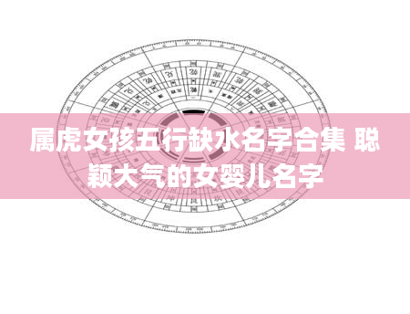 属虎女孩五行缺水名字合集 聪颖大气的女婴儿名字