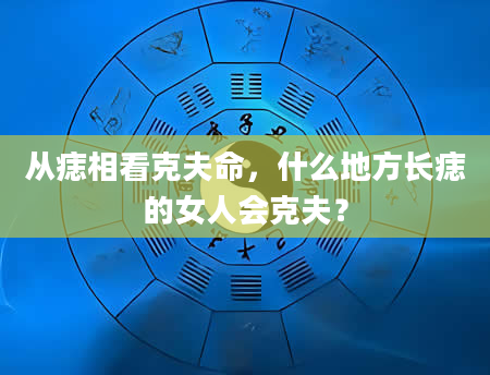 从痣相看克夫命，什么地方长痣的女人会克夫？