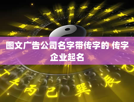 图文广告公司名字带传字的 传字企业起名