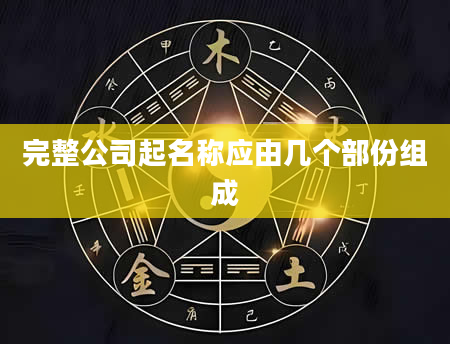 完整公司起名称应由几个部份组成