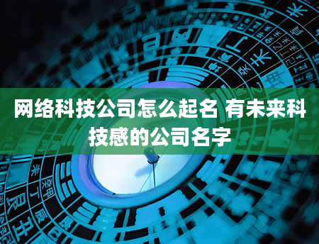 网络科技公司怎么起名 有未来科技感的公司名字