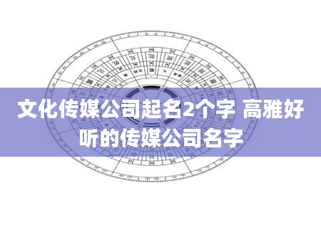 文化传媒公司起名2个字 高雅好听的传媒公司名字