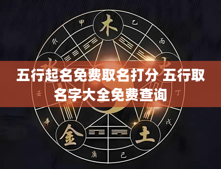 五行起名免费取名打分 五行取名字大全免费查询
