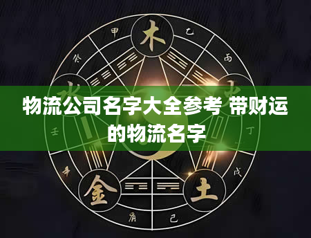 物流公司名字大全参考 带财运的物流名字