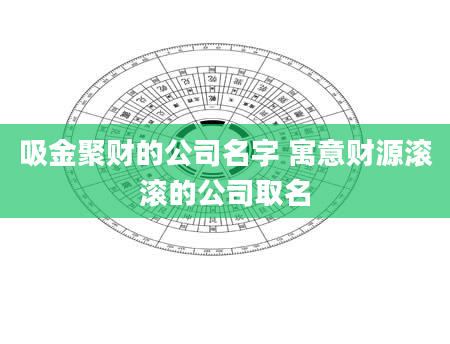 吸金聚财的公司名字 寓意财源滚滚的公司取名