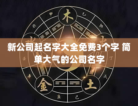 新公司起名字大全免费3个字 简单大气的公司名字