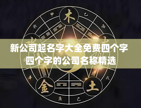 新公司起名字大全免费四个字 四个字的公司名称精选