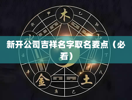 新开公司吉祥名字取名要点（必看）