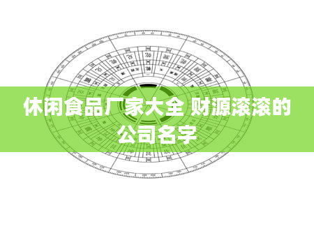 休闲食品厂家大全 财源滚滚的公司名字