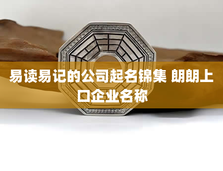 易读易记的公司起名锦集 朗朗上口企业名称