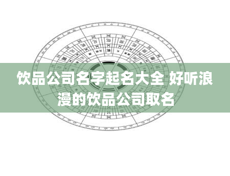 饮品公司名字起名大全 好听浪漫的饮品公司取名