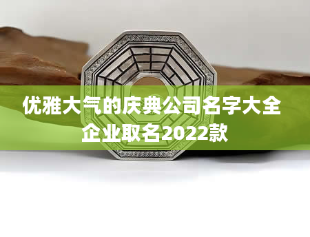 优雅大气的庆典公司名字大全 企业取名2022款