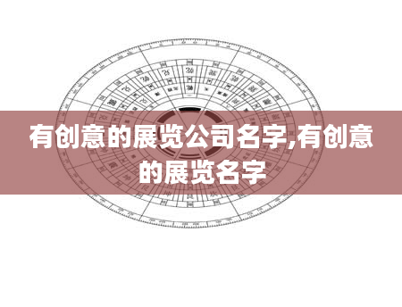 有创意的展览公司名字,有创意的展览名字