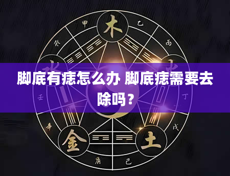 脚底有痣怎么办 脚底痣需要去除吗？