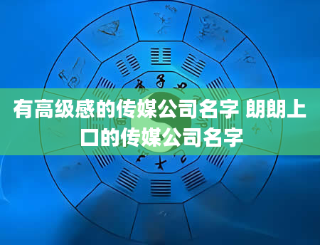有高级感的传媒公司名字 朗朗上口的传媒公司名字