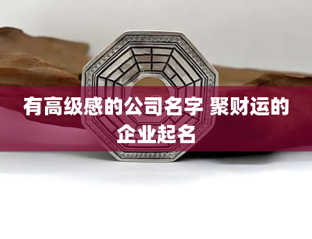 有高级感的公司名字 聚财运的企业起名