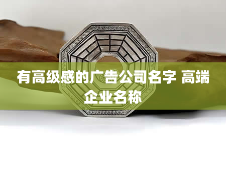 有高级感的广告公司名字 高端企业名称