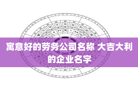 寓意好的劳务公司名称 大吉大利的企业名字
