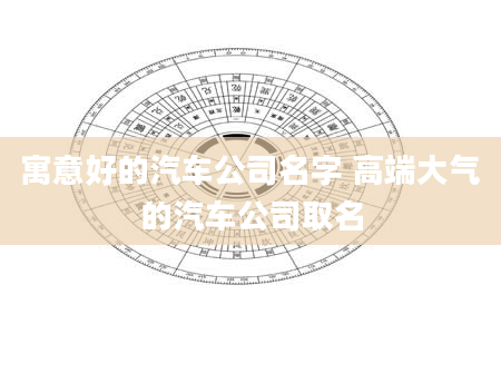 寓意好的汽车公司名字 高端大气的汽车公司取名