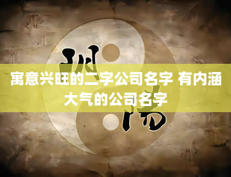 寓意兴旺的二字公司名字 有内涵大气的公司名字