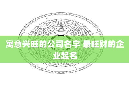 寓意兴旺的公司名字 最旺财的企业起名