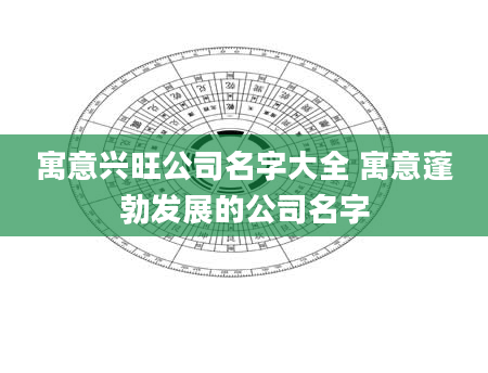 寓意兴旺公司名字大全 寓意蓬勃发展的公司名字