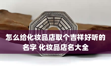怎么给化妆品店取个吉祥好听的名字 化妆品店名大全