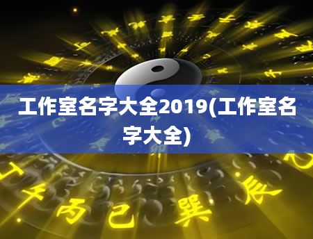 工作室名字大全2019(工作室名字大全)