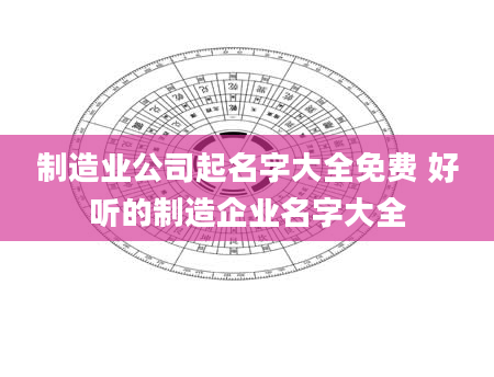 制造业公司起名字大全免费 好听的制造企业名字大全