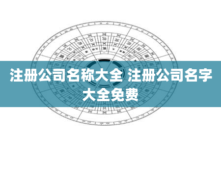 注册公司名称大全 注册公司名字大全免费