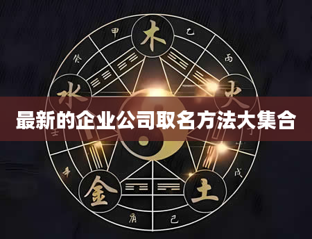 最新的企业公司取名方法大集合