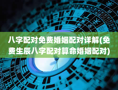 八字配对免费婚姻配对详解(免费生辰八字配对算命婚姻配对)