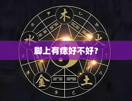 脚上有痣好不好？