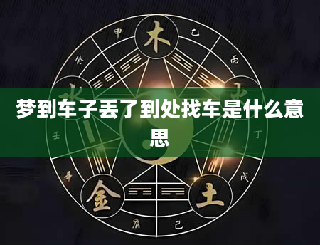 梦到车子丢了到处找车是什么意思