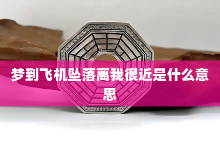 梦到飞机坠落离我很近是什么意思
