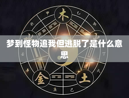 梦到怪物追我但逃脱了是什么意思