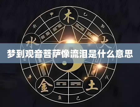 梦到观音菩萨像流泪是什么意思
