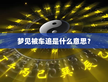 梦见被车追是什么意思？