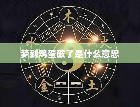 梦到鸡蛋破了是什么意思