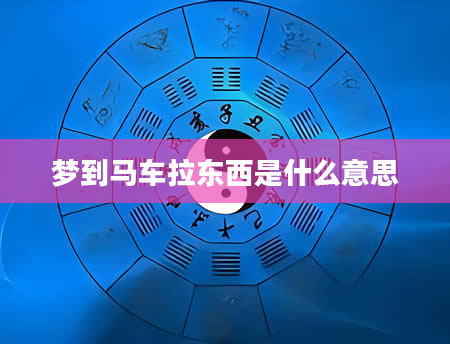 梦到马车拉东西是什么意思