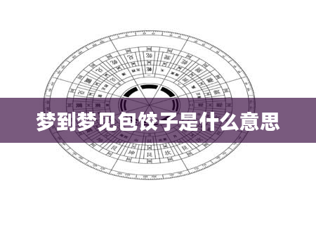梦到梦见包饺子是什么意思