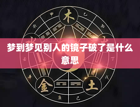 梦到梦见别人的镜子破了是什么意思