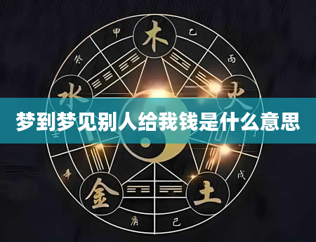 梦到梦见别人给我钱是什么意思